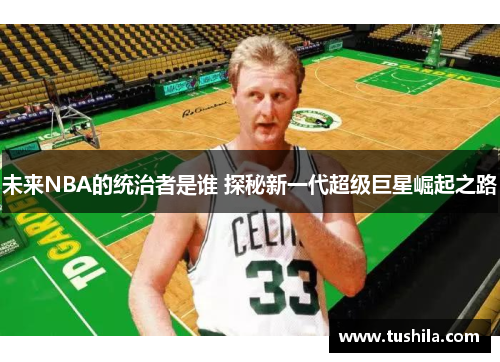 未来NBA的统治者是谁 探秘新一代超级巨星崛起之路