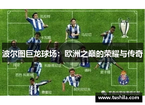 波尔图巨龙球场:欧洲之巅的荣耀与传奇 波尔图巨龙球场:欧洲之巅的荣耀与传奇