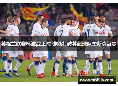英格兰联赛杯激战正酣 谁能打破英超球队垄断夺冠梦 英格兰联赛杯激战正酣 谁能打破英超球队垄断夺冠梦