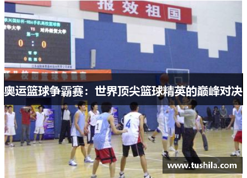 奥运篮球争霸赛:世界顶尖篮球精英的巅峰对决 奥运篮球争霸赛:世界顶尖篮球精英的巅峰对决