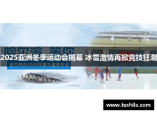 2025亚洲冬季运动会揭幕 冰雪激情再掀竞技狂潮 2025亚洲冬季运动会揭幕 冰雪激情再掀竞技狂潮