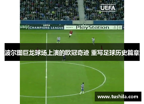 波尔图巨龙球场上演的欧冠奇迹 重写足球历史篇章 波尔图巨龙球场上演的欧冠奇迹 重写足球历史篇章