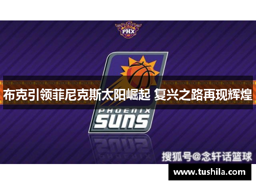 布克引领菲尼克斯太阳崛起 复兴之路再现辉煌 布克引领菲尼克斯太阳崛起 复兴之路再现辉煌