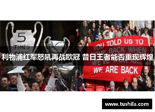 利物浦红军怒吼再战欧冠 昔日王者能否重现辉煌 利物浦红军怒吼再战欧冠 昔日王者能否重现辉煌