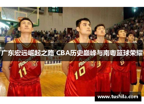 广东宏远崛起之路 CBA历史巅峰与南粤篮球荣耀 广东宏远崛起之路 CBA历史巅峰与南粤篮球荣耀
