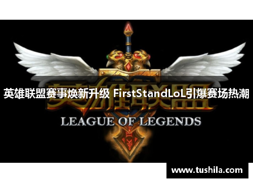 英雄联盟赛事焕新升级 FirstStandLoL引爆赛场热潮 英雄联盟赛事焕新升级 FirstStandLoL引爆赛场热潮
