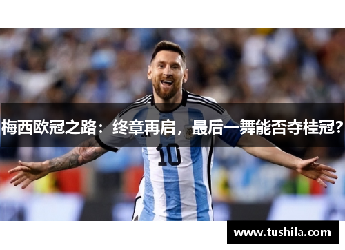 梅西欧冠之路:终章再启,最后一舞能否夺桂冠? 梅西欧冠之路:终章再启,最后一舞能否夺桂冠?