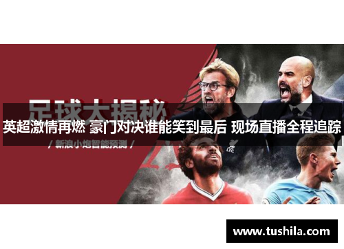 英超激情再燃 豪门对决谁能笑到最后 现场直播全程追踪 英超激情再燃 豪门对决谁能笑到最后 现场直播全程追踪