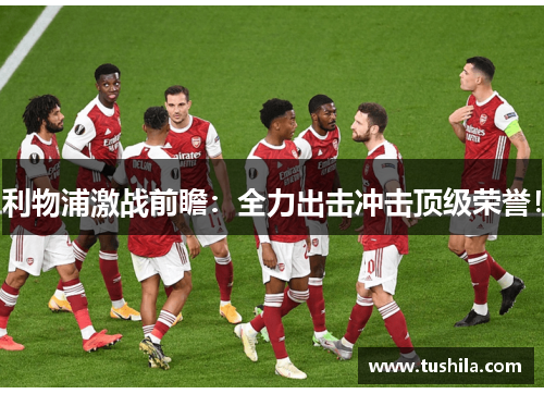 利物浦激战前瞻:全力出击冲击顶级荣誉! 利物浦激战前瞻:全力出击冲击顶级荣誉!
