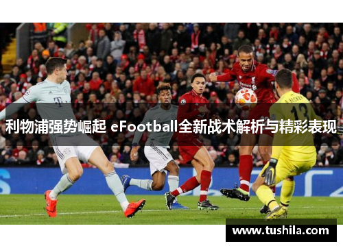 利物浦强势崛起 eFootball全新战术解析与精彩表现 利物浦强势崛起 eFootball全新战术解析与精彩表现