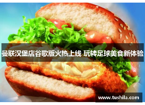 曼联汉堡店谷歌版火热上线 玩转足球美食新体验 曼联汉堡店谷歌版火热上线 玩转足球美食新体验