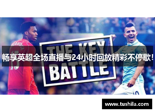 畅享英超全场直播与24小时回放精彩不停歇! 畅享英超全场直播与24小时回放精彩不停歇!