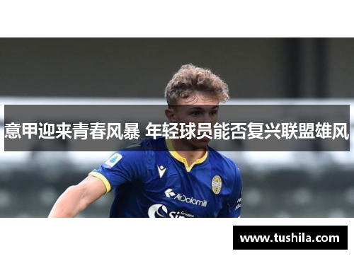 意甲迎来青春风暴 年轻球员能否复兴联盟雄风 意甲迎来青春风暴 年轻球员能否复兴联盟雄风